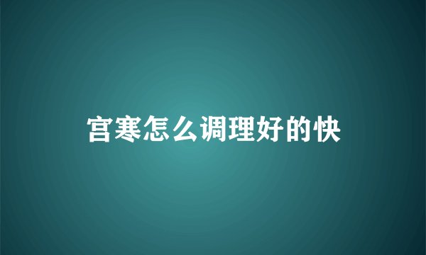 宫寒怎么调理好的快