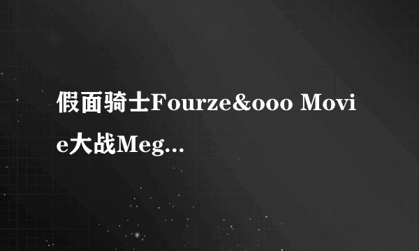 假面骑士Fourze&ooo Movie大战Mega Max 什么时候上映啊？？？