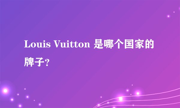 Louis Vuitton 是哪个国家的牌子?