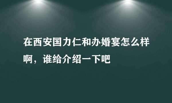在西安国力仁和办婚宴怎么样啊，谁给介绍一下吧