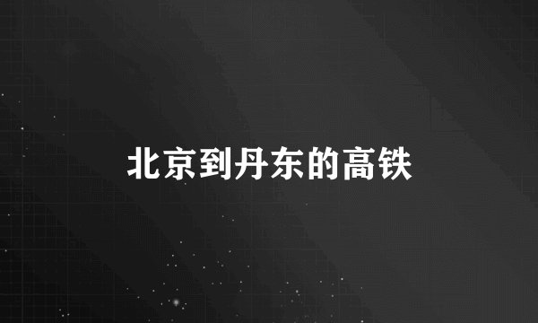 北京到丹东的高铁