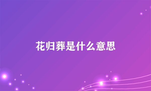 花归葬是什么意思