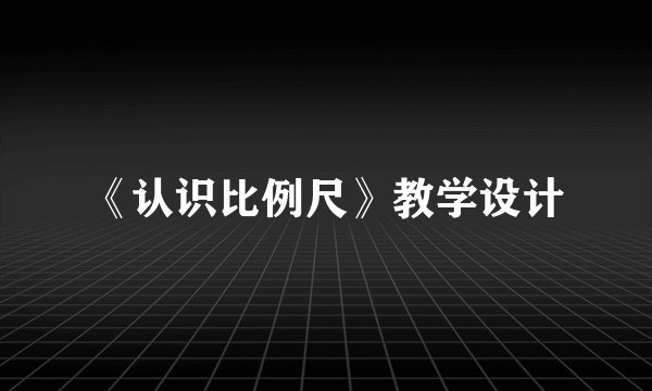 《认识比例尺》教学设计