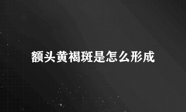 额头黄褐斑是怎么形成
