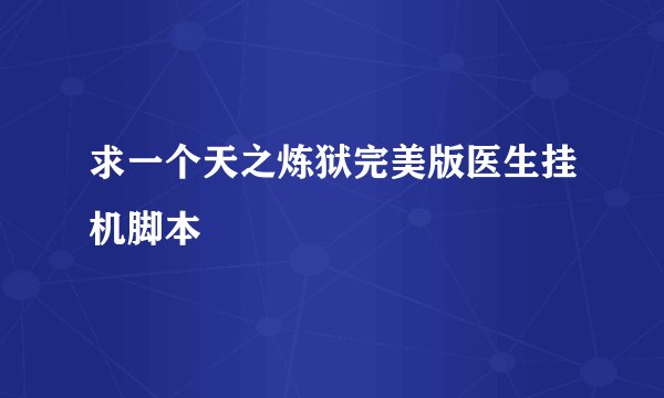 求一个天之炼狱完美版医生挂机脚本