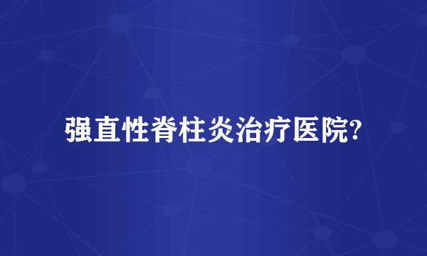 强直性脊柱炎治疗医院?