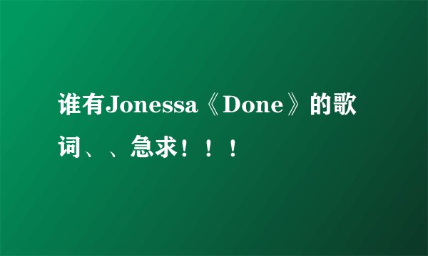 谁有Jonessa《Done》的歌词、、急求！！！