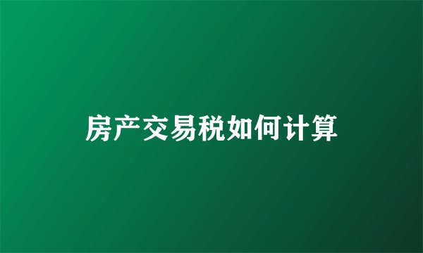 房产交易税如何计算