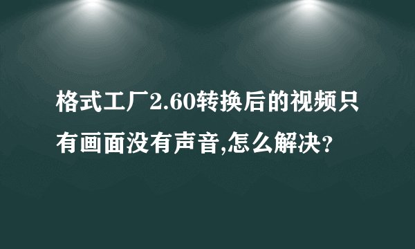 格式工厂2.60转换后的视频只有画面没有声音,怎么解决？