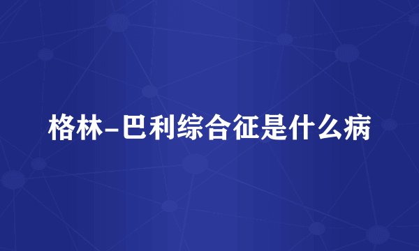 格林-巴利综合征是什么病