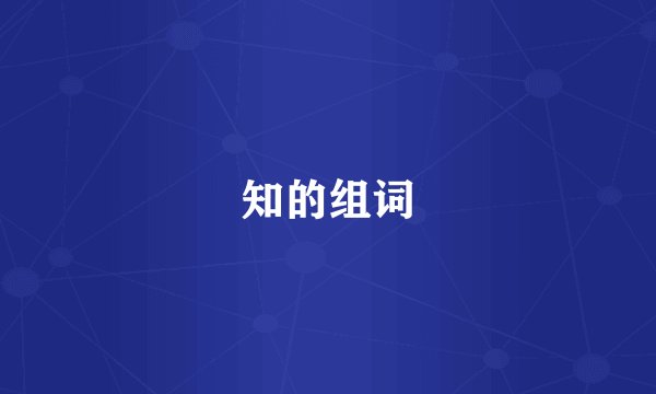 知的组词