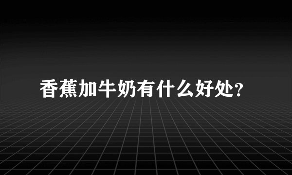 香蕉加牛奶有什么好处？