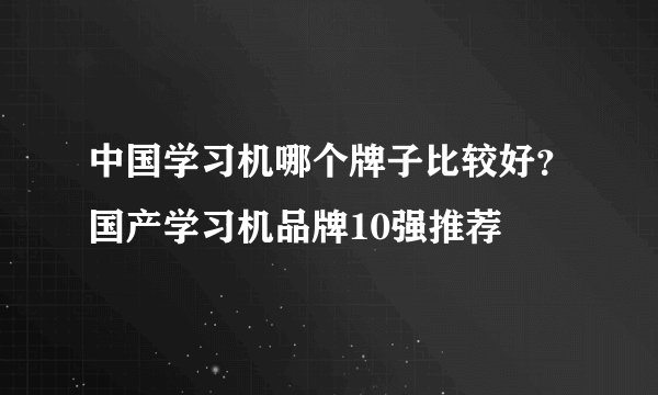 中国学习机哪个牌子比较好?国产学习机品牌10强推荐