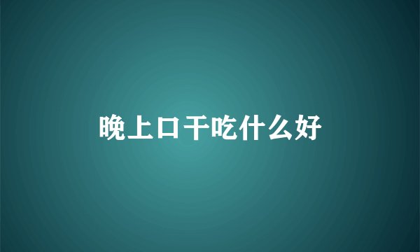 晚上口干吃什么好