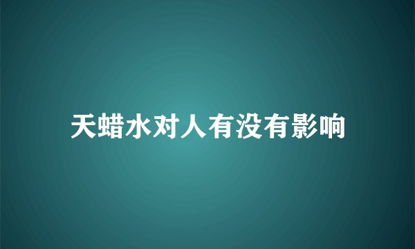 天蜡水对人有没有影响