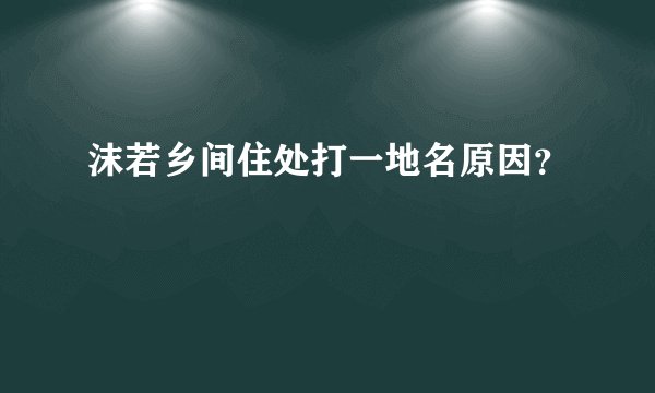 沫若乡间住处打一地名原因？