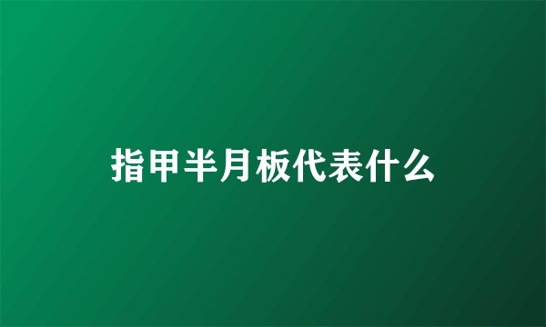 指甲半月板代表什么