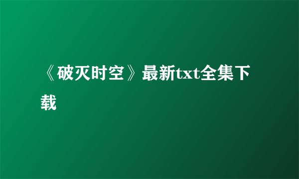 《破灭时空》最新txt全集下载