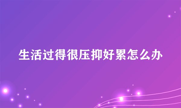 生活过得很压抑好累怎么办