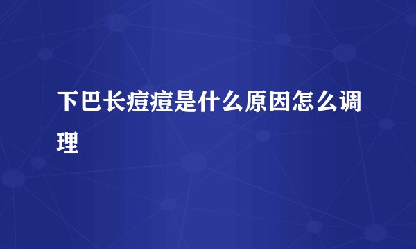 下巴长痘痘是什么原因怎么调理
