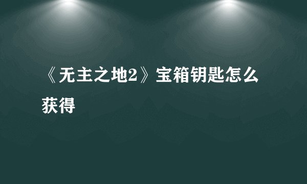 《无主之地2》宝箱钥匙怎么获得