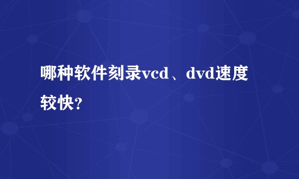 哪种软件刻录vcd、dvd速度较快?
