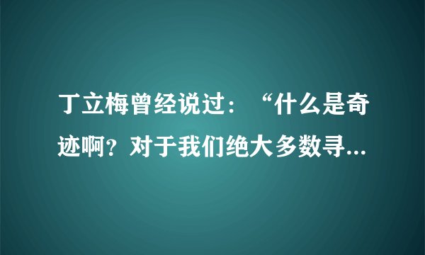 丁立梅曾经说过：“什么是奇迹啊？对于我们绝大多数寻常人来说，奇迹就是你没有被打败，你战胜了你自己。”（引自《生命是用来爱和珍惜的》），结合这句话，说说文中的“她”是如何创造奇迹的。（4分）答：______。