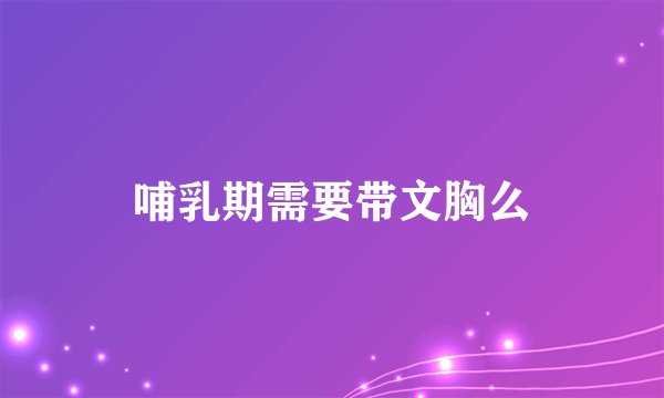 哺乳期需要带文胸么