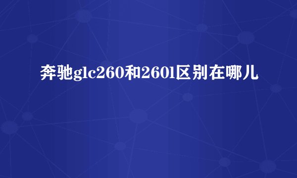 奔驰glc260和260l区别在哪儿