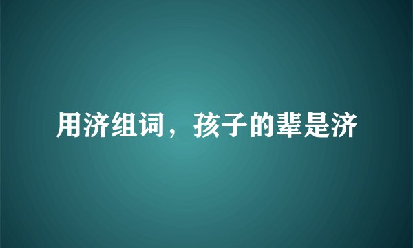 用济组词，孩子的辈是济