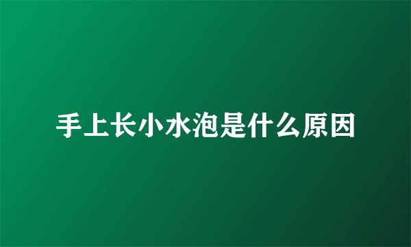 手上长小水泡是什么原因