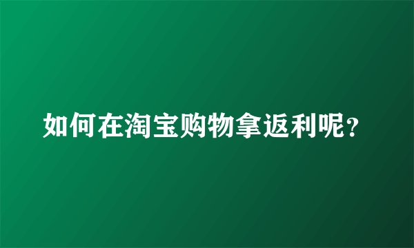 如何在淘宝购物拿返利呢？