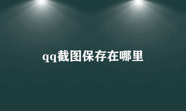qq截图保存在哪里