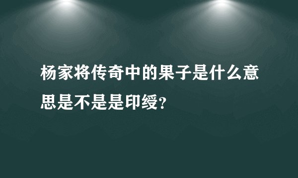 杨家将传奇中的果子是什么意思是不是是印绶?