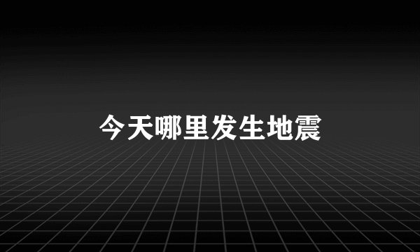 今天哪里发生地震