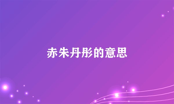 赤朱丹彤的意思
