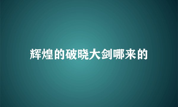 辉煌的破晓大剑哪来的