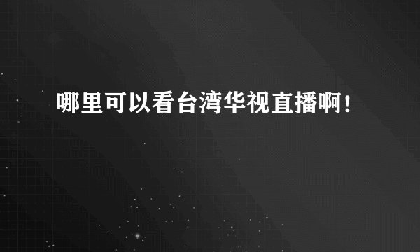 哪里可以看台湾华视直播啊！