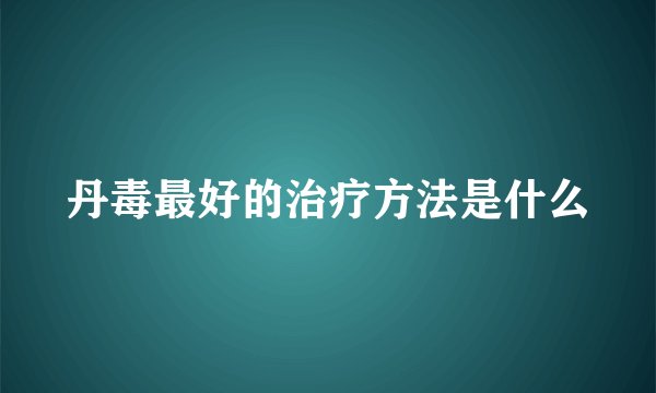 丹毒最好的治疗方法是什么