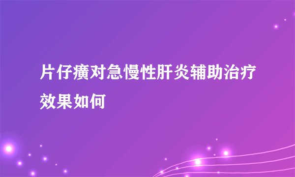 片仔癀对急慢性肝炎辅助治疗效果如何