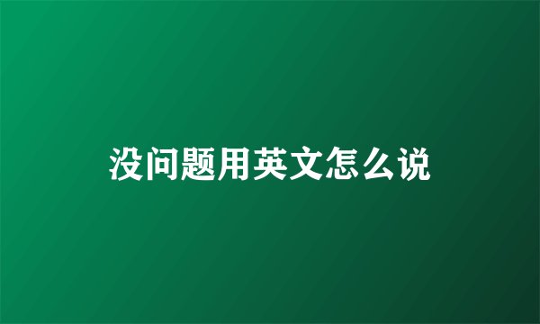 没问题用英文怎么说