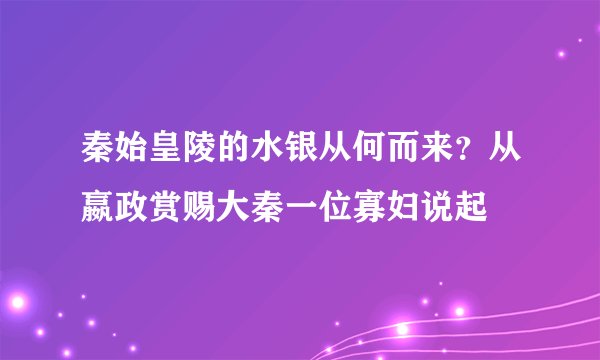 秦始皇陵的水银从何而来？从嬴政赏赐大秦一位寡妇说起