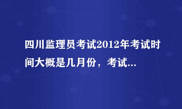 四川监理员考试2012年考试时间大概是几月份，考试的条件是什么？不是建筑相关专业的可以报名吗？