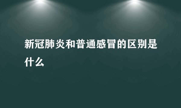 新冠肺炎和普通感冒的区别是什么