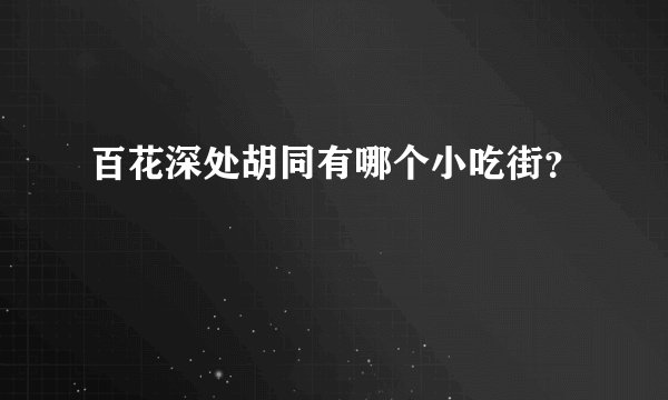 百花深处胡同有哪个小吃街？