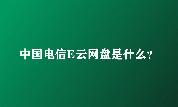 中国电信E云网盘是什么？