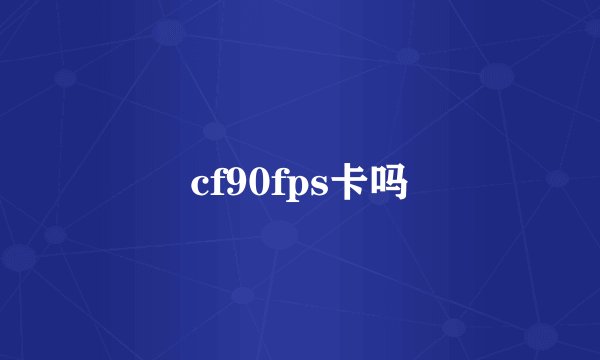 cf90fps卡吗