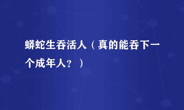 蟒蛇生吞活人（真的能吞下一个成年人？）