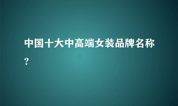 中国十大中高端女装品牌名称？