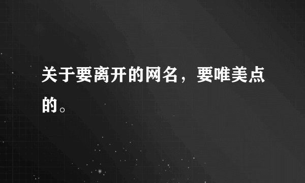 关于要离开的网名，要唯美点的。